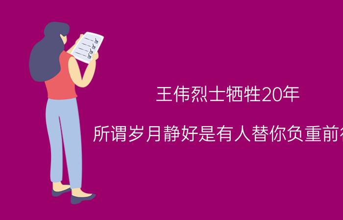 王伟烈士牺牲20年 所谓岁月静好是有人替你负重前行！